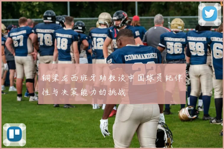 铜梁龙西班牙助教谈中国球员纪律性与决策能力的挑战