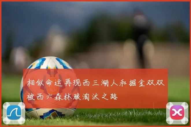 相似命运再现西三湖人和掘金双双被西六森林狼淘汰之路