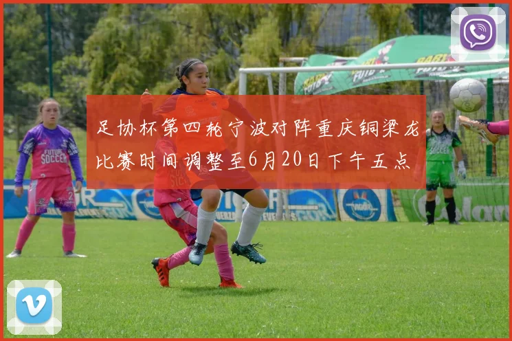 足协杯第四轮宁波对阵重庆铜梁龙比赛时间调整至6月20日下午五点