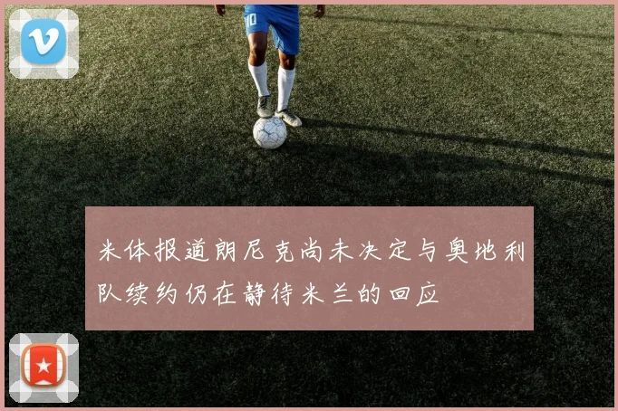 米体报道朗尼克尚未决定与奥地利队续约仍在静待米兰的回应