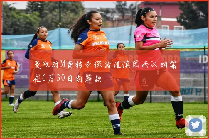 曼联对M费转会保持谨慎因西汉姆需在6月30日前筹款