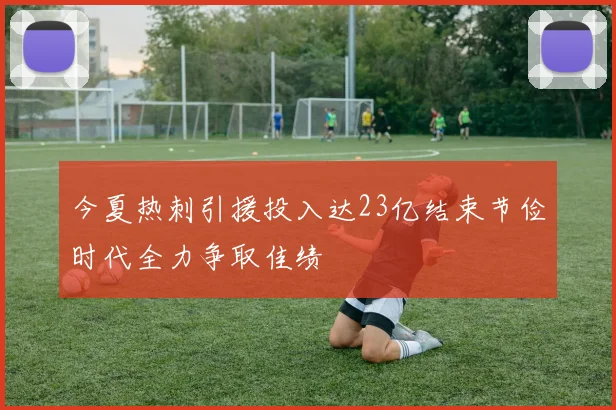 今夏热刺引援投入达23亿结束节俭时代全力争取佳绩